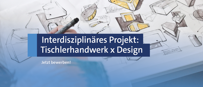 Einladung zum interdisziplinären Designprojekt: "Tischlerhandwerk x Design" Einladung zum interdisziplinären Designprojekt: "Tischlerhandwerk x Design" - Zum Beitrag